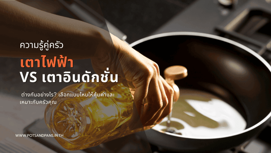 เตาไฟฟ้า vs เตาอินดักชั่น ต่างกันอย่างไร? เลือกแบบไหนให้คุ้มค่าและเหมาะกับครัวคุณ